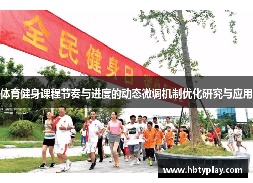 体育健身课程节奏与进度的动态微调机制优化研究与应用 体育健身课程节奏与进度的动态微调机制优化研究与应用