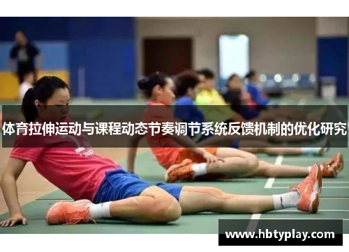 体育拉伸运动与课程动态节奏调节系统反馈机制的优化研究 体育拉伸运动与课程动态节奏调节系统反馈机制的优化研究