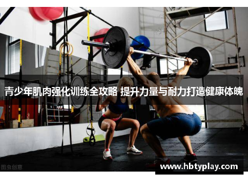 青少年肌肉强化训练全攻略 提升力量与耐力打造健康体魄